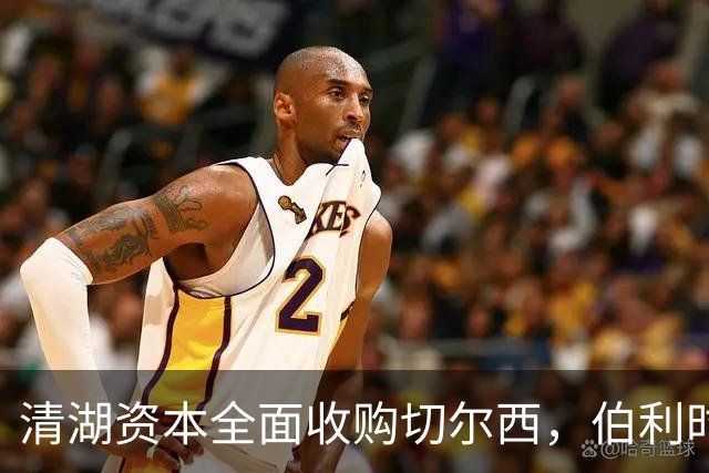 清湖资本全面收购切尔西，伯利时代正式终结
